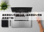 最新蘑菇tv传媒网页版（最新蘑菇tv传媒网页版下载）